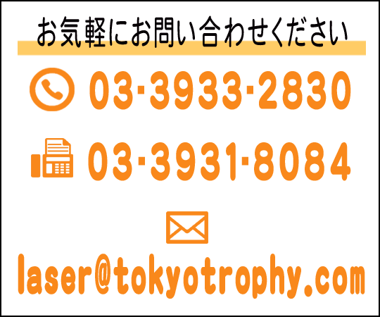 東京レーザー彫刻　【お問い合わせフォーム】　℡：03-39332830　fax：03-3931-8084　mail：laser@tokyotrophy.com